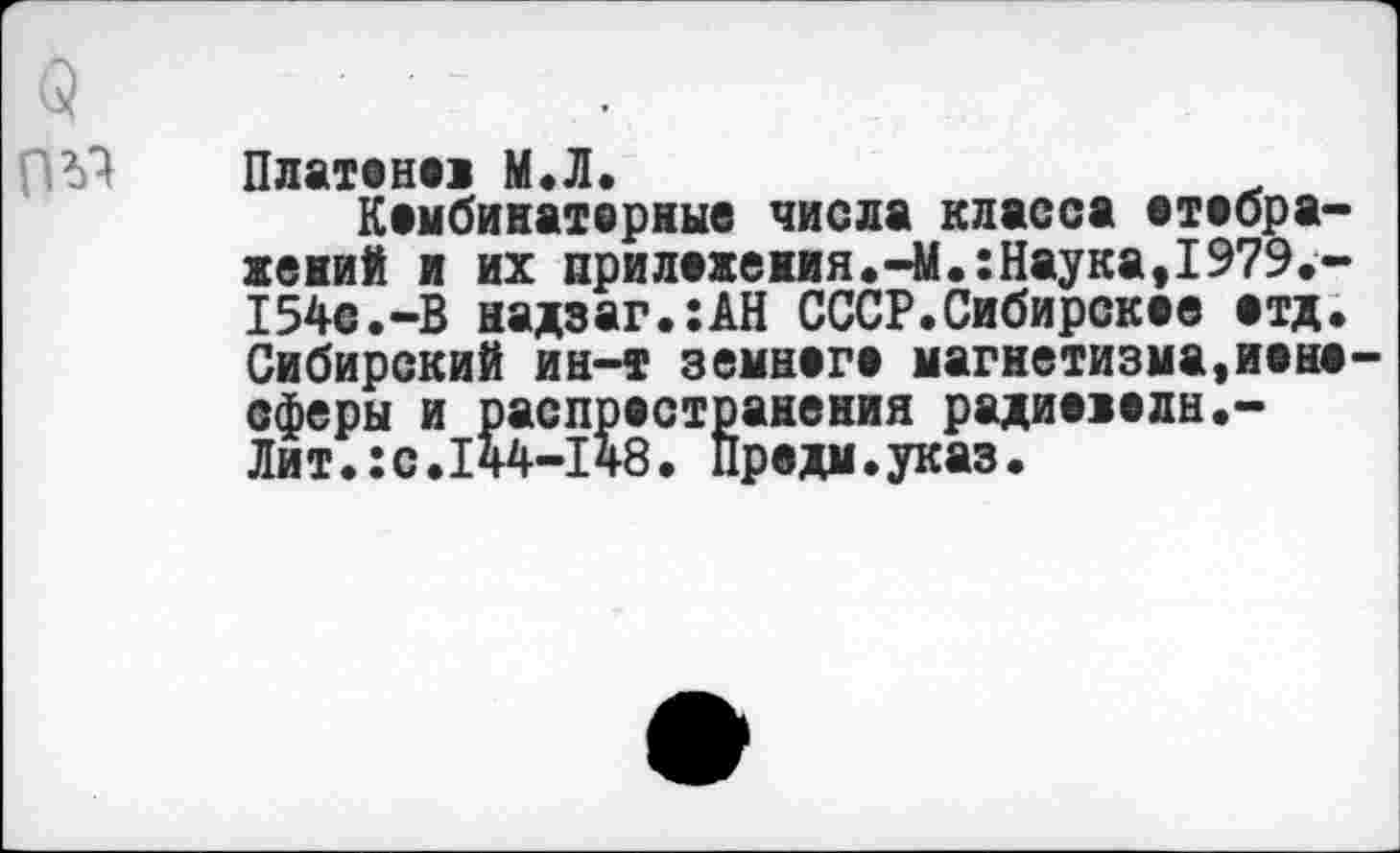 ﻿Платоне! М.Л.
Комбинаторные числа класса отображений и их приложения.-М.:Наука,1979.-154С.-В надзаг.:АН СССР.Сибирское отд. Сибирский ин-т земного магнетизма,ионосферы и распространения радиоюлн.-Лит.:с.144-148. Продм.указ.